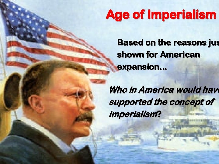 Age of Imperialism Based on the reasons jus shown for American expansion. . .