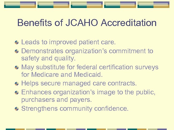 Benefits of JCAHO Accreditation Leads to improved patient care. Demonstrates organization’s commitment to safety