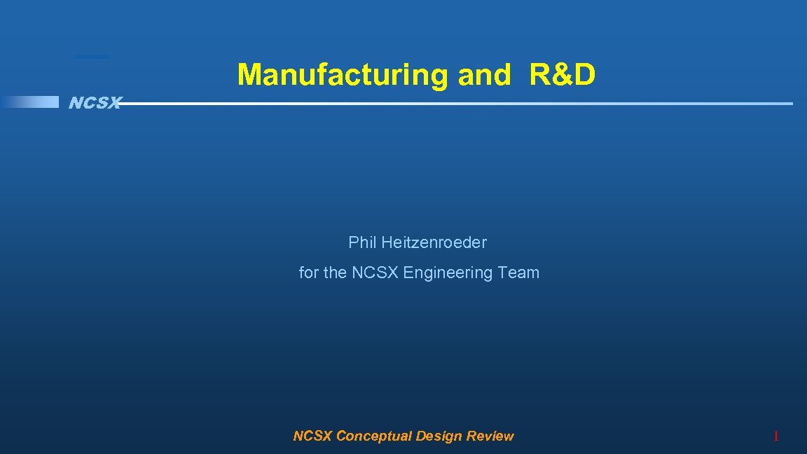 NCSX Manufacturing and R&D Phil Heitzenroeder for the NCSX Engineering Team NCSX Conceptual Design