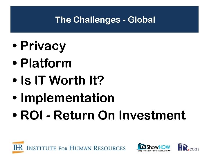 The Challenges - Global • Privacy • Platform • Is IT Worth It? •