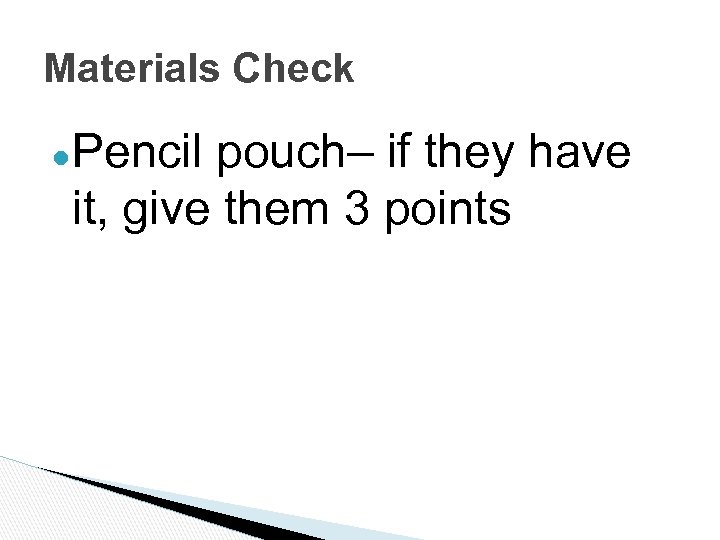 Materials Check ●Pencil pouch– if they have it, give them 3 points 