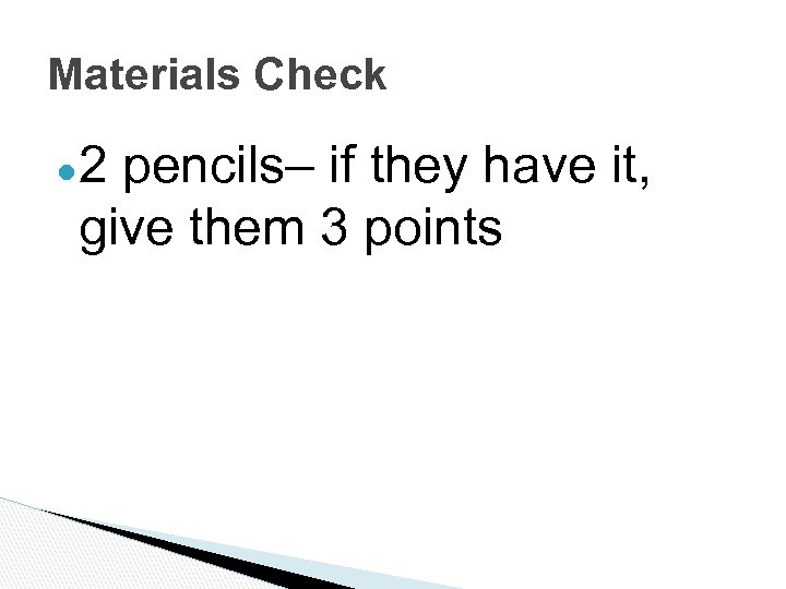 Materials Check ● 2 pencils– if they have it, give them 3 points 