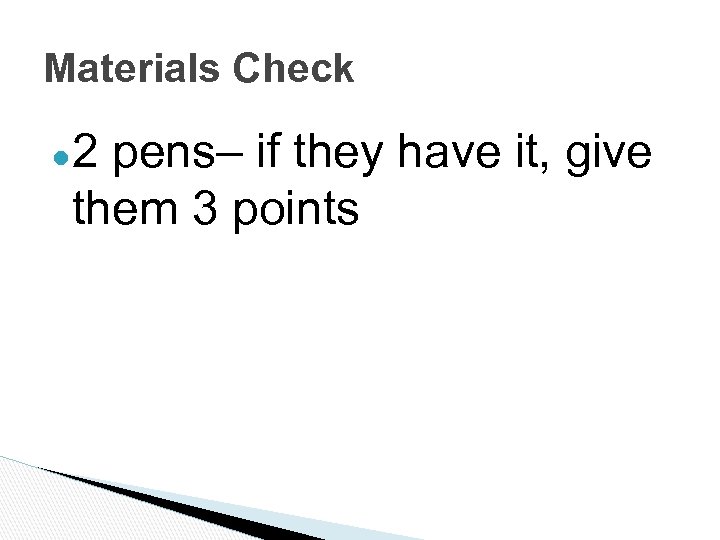 Materials Check ● 2 pens– if they have it, give them 3 points 