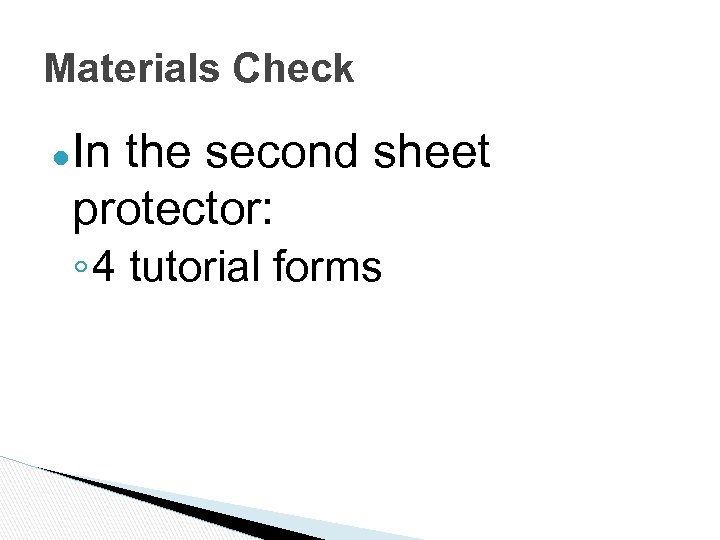 Materials Check ●In the second sheet protector: ◦ 4 tutorial forms 