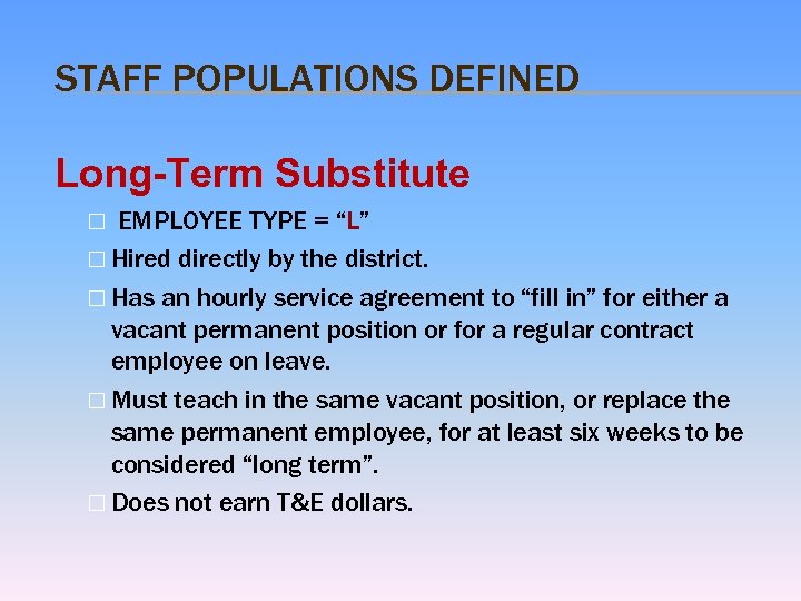 STAFF POPULATIONS DEFINED Long-Term Substitute EMPLOYEE TYPE = “L” Hired directly by the district.