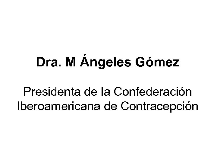 Dra. M Ángeles Gómez Presidenta de la Confederación Iberoamericana de Contracepción 
