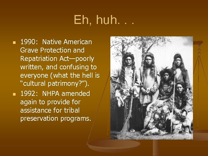 Eh, huh. . . n n 1990: Native American Grave Protection and Repatriation Act—poorly