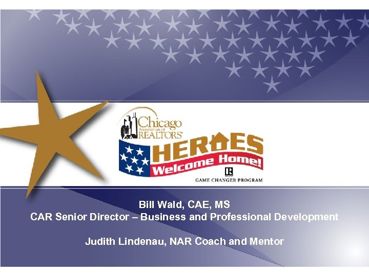 Bill Wald, CAE, MS CAR Senior Director – Business and Professional Development Judith Lindenau,