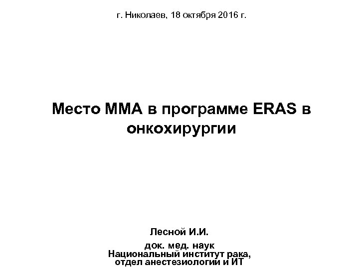 г. Николаев, 18 октября 2016 г. Место ММА в программе ERAS в онкохирургии Лесной