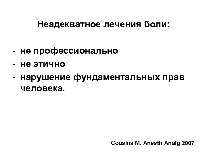 Неадекватное лечения боли: - не профессионально - не этично - нарушение фундаментальных прав человека.