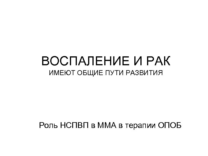 ВОСПАЛЕНИЕ И РАК ИМЕЮТ ОБЩИЕ ПУТИ РАЗВИТИЯ Роль НСПВП в ММА в терапии ОПОБ