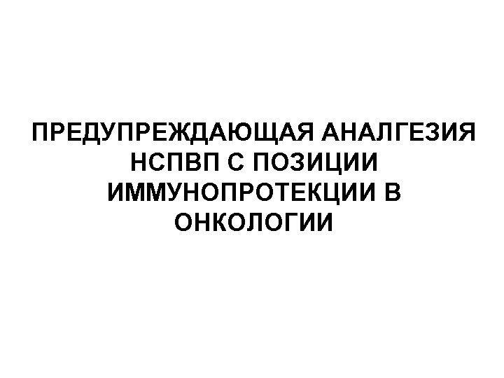 ПРЕДУПРЕЖДАЮЩАЯ АНАЛГЕЗИЯ НСПВП С ПОЗИЦИИ ИММУНОПРОТЕКЦИИ В ОНКОЛОГИИ 