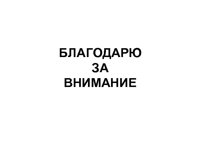БЛАГОДАРЮ ЗА ВНИМАНИЕ 