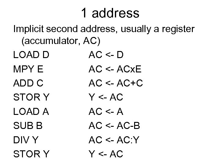 1 address Implicit second address, usually a register (accumulator, AC) LOAD D AC <-