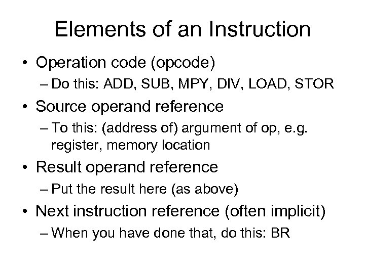 Elements of an Instruction • Operation code (opcode) – Do this: ADD, SUB, MPY,