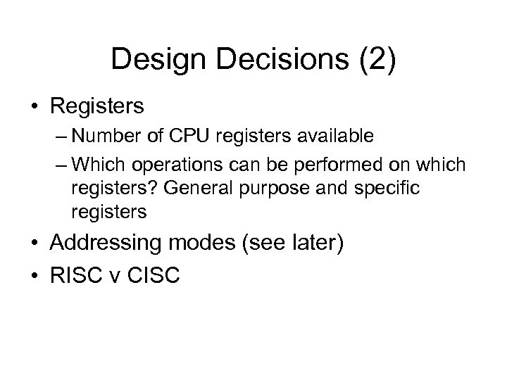 Design Decisions (2) • Registers – Number of CPU registers available – Which operations