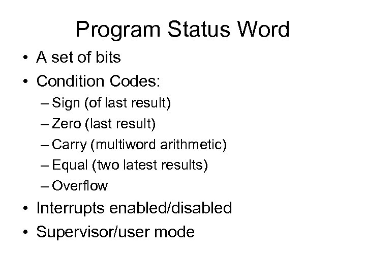 Program Status Word • A set of bits • Condition Codes: – Sign (of