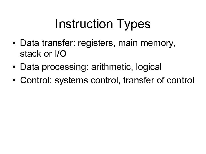 Instruction Types • Data transfer: registers, main memory, stack or I/O • Data processing: