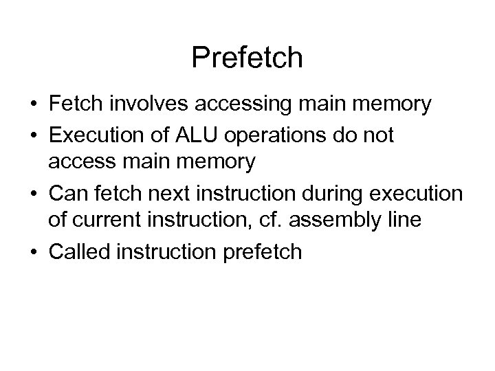 Prefetch • Fetch involves accessing main memory • Execution of ALU operations do not