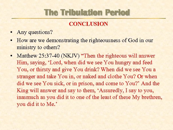 The Tribulation Period CONCLUSION • Any questions? • How are we demonstrating the righteousness