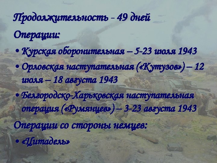 Продолжительность - 49 дней Операции: • Курская оборонительная – 5 -23 июля 1943 •