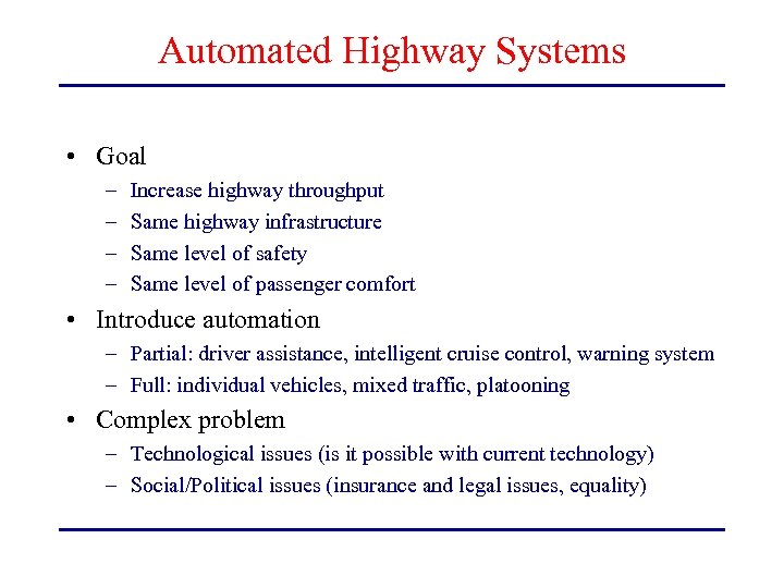 Automated Highway Systems • Goal – – Increase highway throughput Same highway infrastructure Same