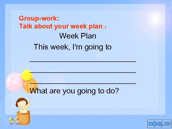 Group-work: Talk about your week plan ： Week Plan This week, I'm going to