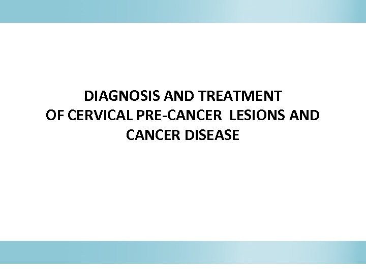 DIAGNOSIS AND TREATMENT OF CERVICAL PRE-CANCER LESIONS AND CANCER DISEASE 