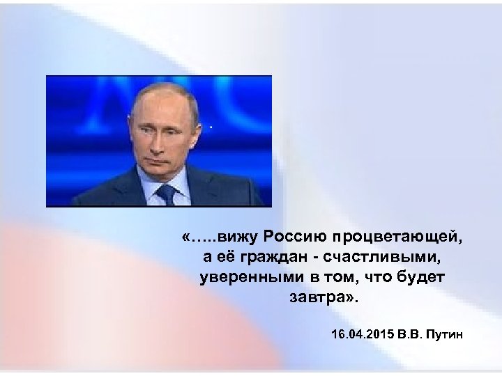  «…. . вижу Россию процветающей, а её граждан - счастливыми, уверенными в том,
