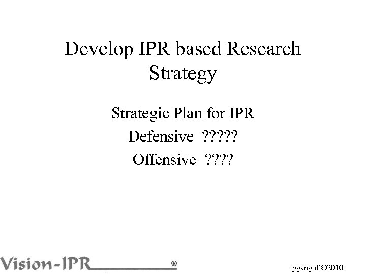 Develop IPR based Research Strategy Strategic Plan for IPR Defensive ? ? ? Offensive