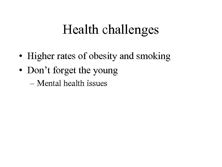 Health challenges • Higher rates of obesity and smoking • Don’t forget the young