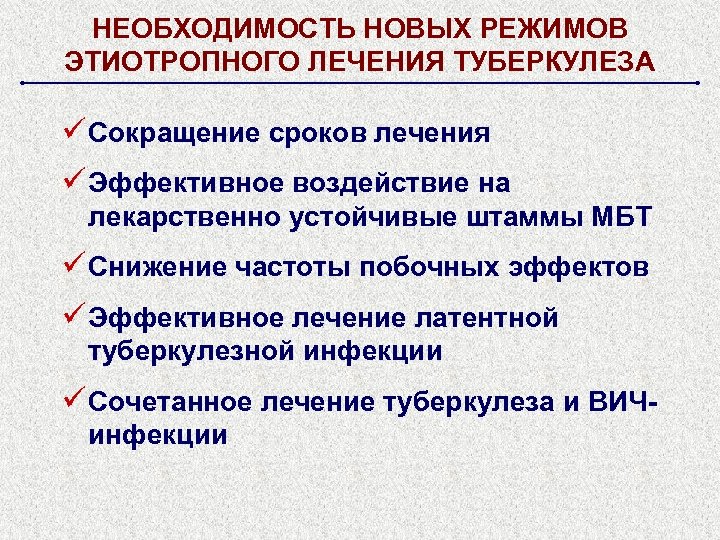 НЕОБХОДИМОСТЬ НОВЫХ PЕЖИМОВ ЭТИОТРОПНОГО ЛЕЧЕНИЯ ТУБЕРКУЛЕЗА ü Сокращение сроков лечения ü Эффективное воздействие на