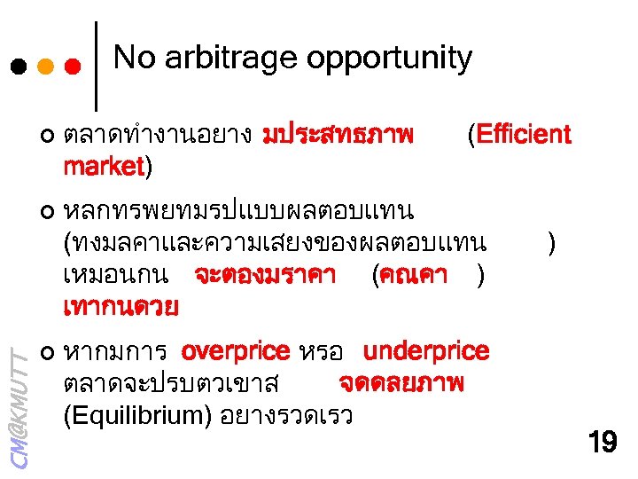 No arbitrage opportunity ¢ CM@KMUTT ¢ ¢ ตลาดทำงานอยาง มประสทธภาพ market) (Efficient หลกทรพยทมรปแบบผลตอบแทน (ทงมลคาและความเสยงของผลตอบแทน เหมอนกน