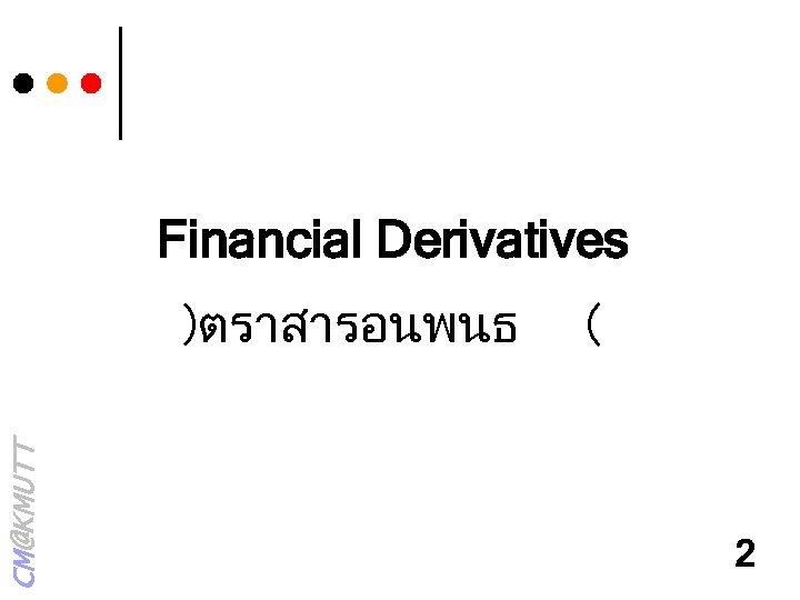 Financial Derivatives CM@KMUTT )ตราสารอนพนธ ( 2 