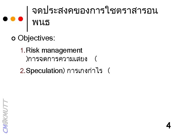 จดประสงคของการใชตราสารอน พนธ ¢ Objectives: 1. Risk management )การจดการความเสยง ( CM@KMUTT 2. Speculation) การเกงกำไร (