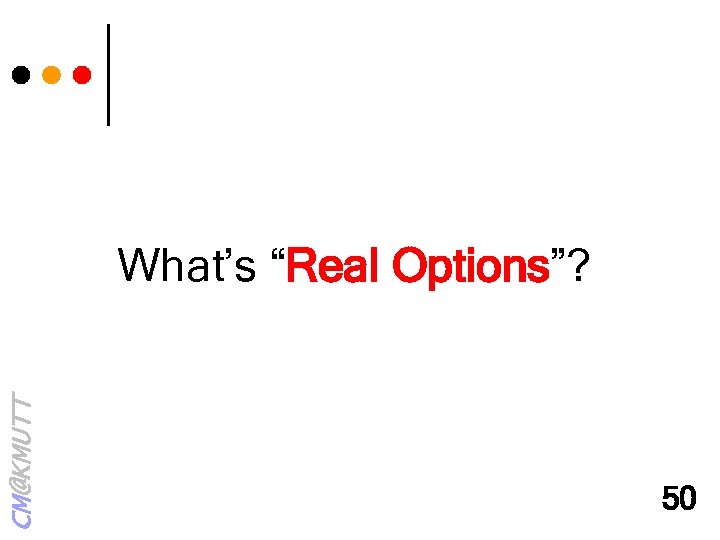 CM@KMUTT What’s “Real Options”? 50 