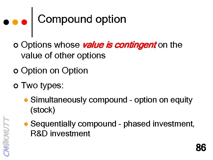 Compound option ¢ Options whose value is contingent on the value of other options