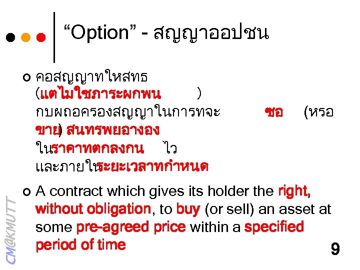 “Option” - สญญาออปชน ¢ CM@KMUTT ¢ คอสญญาทใหสทธ (แตไมใชภาระผกพน ) กบผถอครองสญญาในการทจะ ขาย สนทรพยอางอง ) ในราคาทตกลงกน