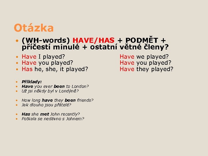 Otázka (WH-words) HAVE/HAS + PODMĚT + příčestí minulé + ostatní větné členy? Have I