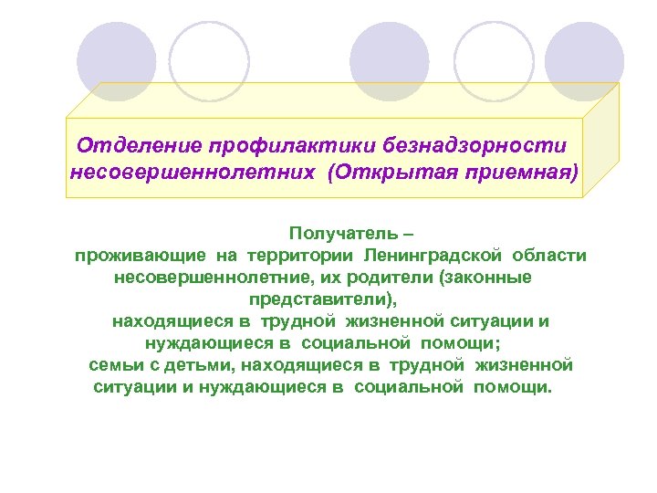 Отделение профилактики безнадзорности несовершеннолетних (Открытая приемная) Получатель – проживающие на территории Ленинградской области несовершеннолетние,