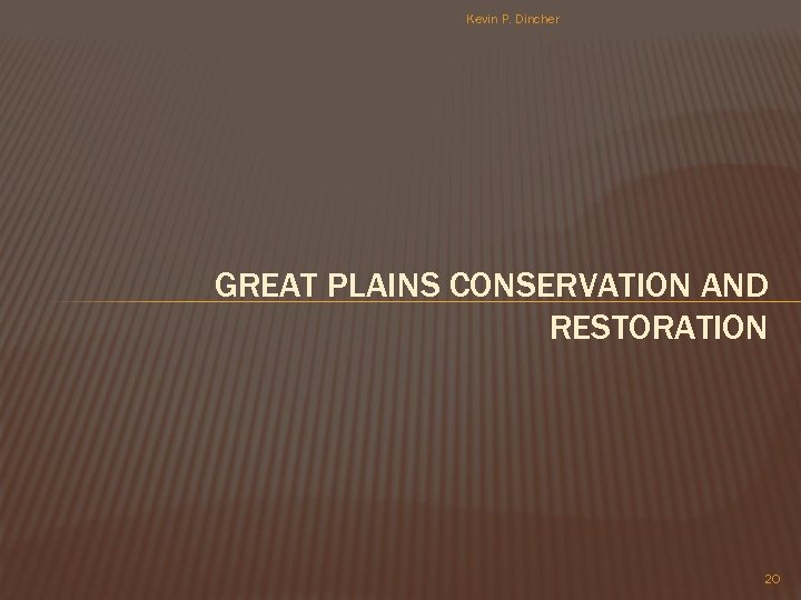Kevin P. Dincher GREAT PLAINS CONSERVATION AND RESTORATION 20 
