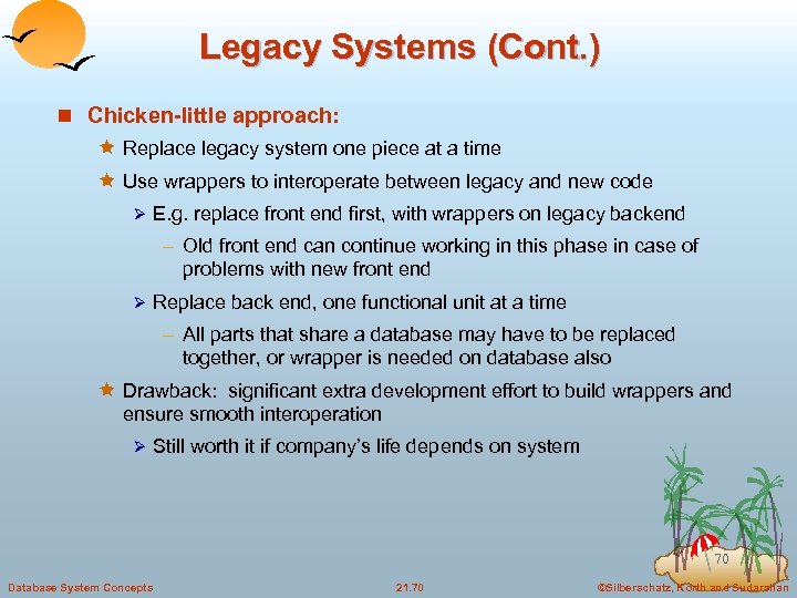 Legacy Systems (Cont. ) n Chicken-little approach: ê Replace legacy system one piece at