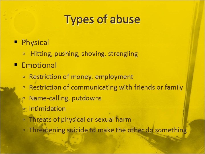 Types of abuse Physical Hitting, pushing, shoving, strangling Emotional Restriction of money, employment Restriction