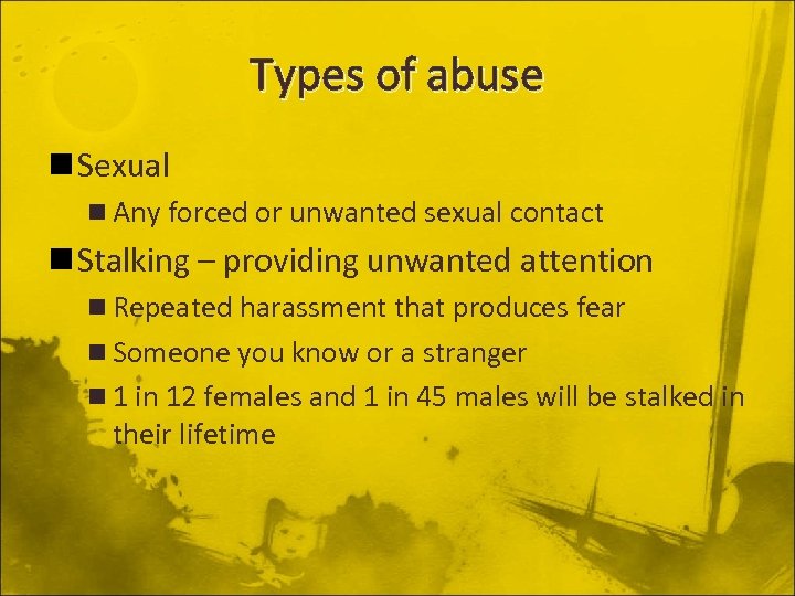 Types of abuse n Sexual n Any forced or unwanted sexual contact n Stalking