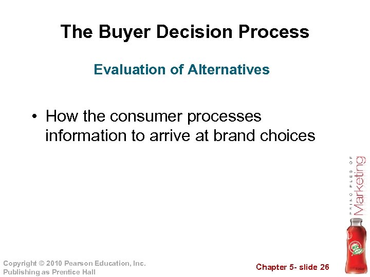 The Buyer Decision Process Evaluation of Alternatives • How the consumer processes information to