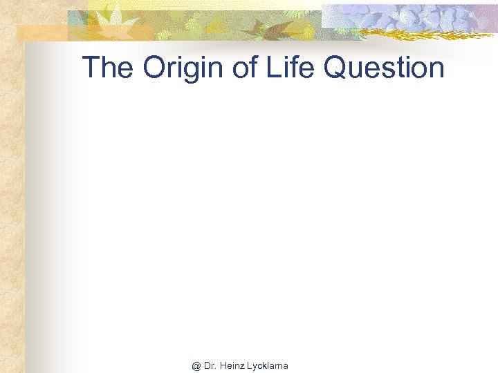 The Origin of Life Question @ Dr. Heinz Lycklama 
