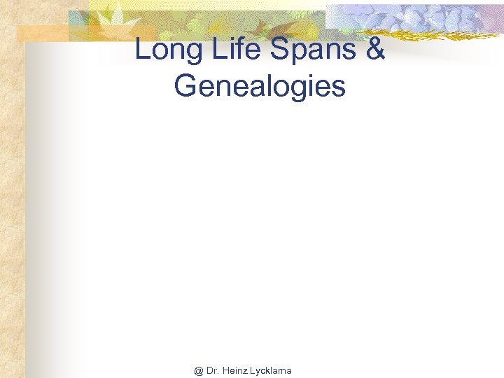 Long Life Spans & Genealogies @ Dr. Heinz Lycklama 