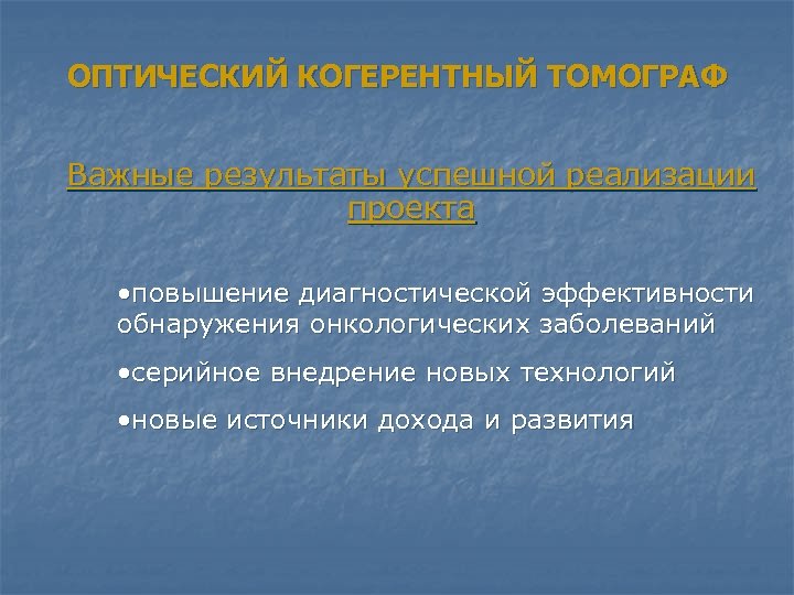 ОПТИЧЕСКИЙ КОГЕРЕНТНЫЙ ТОМОГРАФ Важные результаты успешной реализации проекта • повышение диагностической эффективности обнаружения онкологических