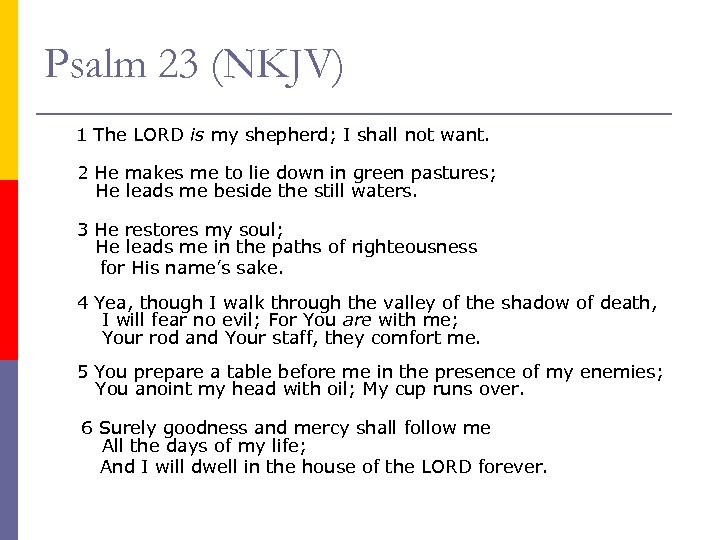 Psalm 23 (NKJV) 1 The LORD is my shepherd; I shall not want. 2