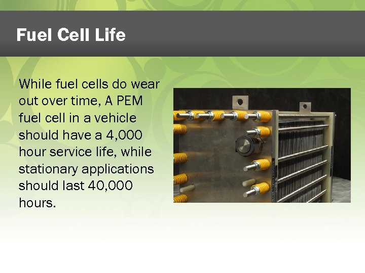 Fuel Cell Life While fuel cells do wear out over time, A PEM fuel